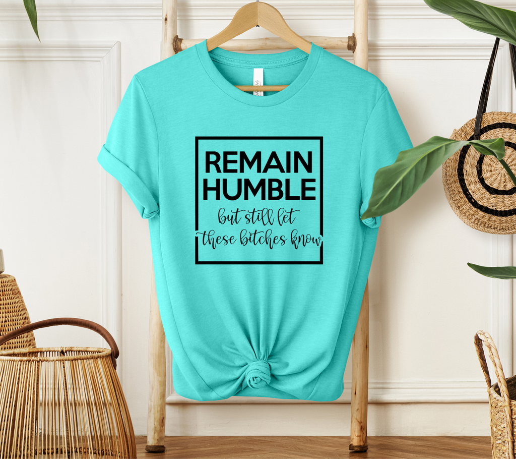 Remain Humble but Still Let These Bitches Know T-shirt